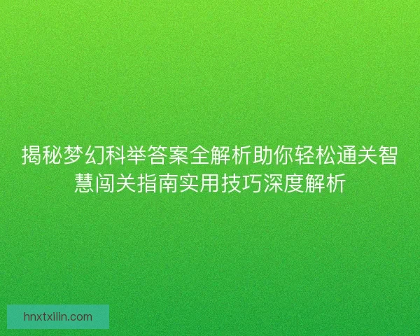 揭秘梦幻科举答案全解析助你轻松通关智慧闯关指南实用技巧深度解析