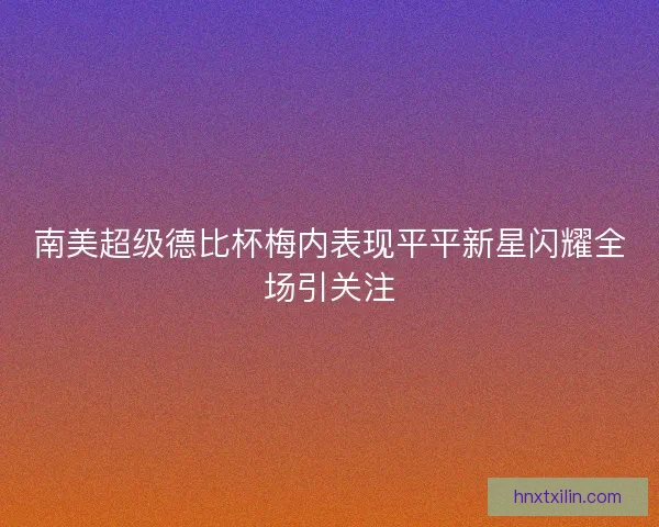 南美超级德比杯梅内表现平平新星闪耀全场引关注 南美超级德比杯梅内表现平平新星闪耀全场引关注