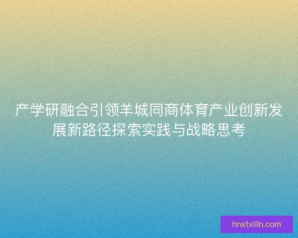 产学研融合引领羊城同商体育产业创新发展新路径探索实践与战略思考