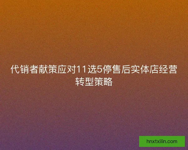 代销者献策应对11选5停售后实体店经营转型策略