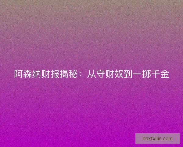 阿森纳财报揭秘:从守财奴到一掷千金 阿森纳财报揭秘:从守财奴到一掷千金